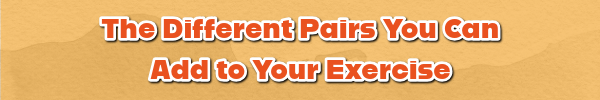 The Different Pairs You Can Add to Your Exercise